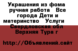 Украшения из фома  ручная работа - Все города Дети и материнство » Услуги   . Свердловская обл.,Верхняя Тура г.